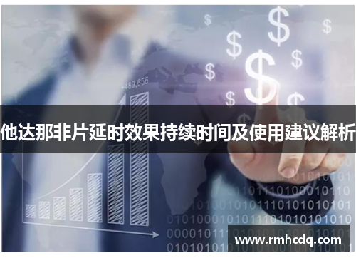 他达那非片延时效果持续时间及使用建议解析 他达那非片延时效果持续时间及使用建议解析