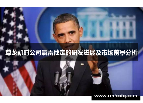尊龙凯时公司氯雷他定的研发进展及市场前景分析