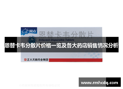 恩替卡韦分散片价格一览及各大药店销售情况分析