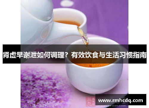 肾虚早谢泄如何调理？有效饮食与生活习惯指南