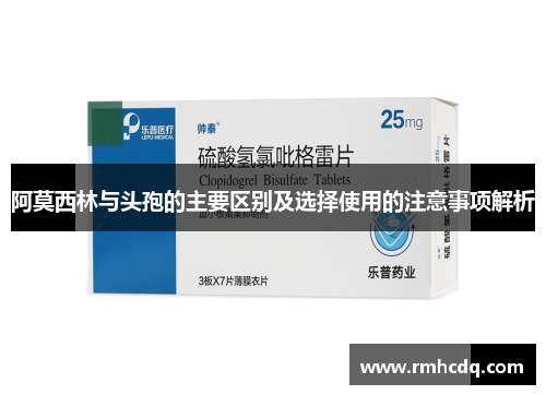 阿莫西林与头孢的主要区别及选择使用的注意事项解析