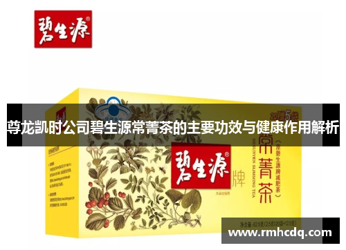 尊龙凯时公司碧生源常菁茶的主要功效与健康作用解析