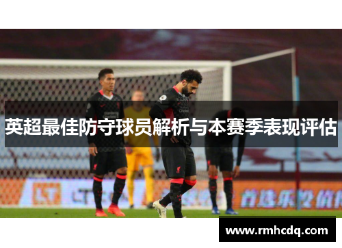 英超最佳防守球员解析与本赛季表现评估